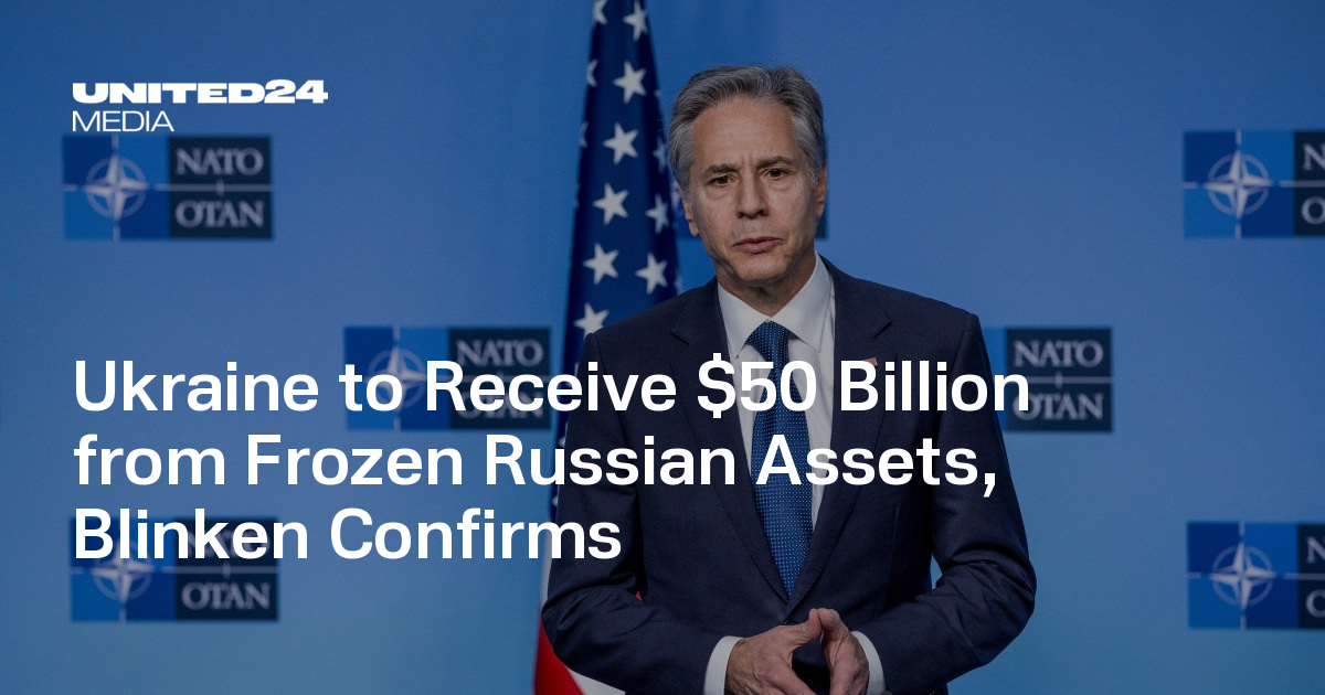 Ukraine to Receive $50 Billion from Frozen Russian Assets, Blinken Confirms