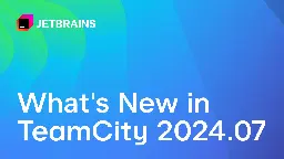 TeamCity 2024.07 Is Here | The TeamCity Blog