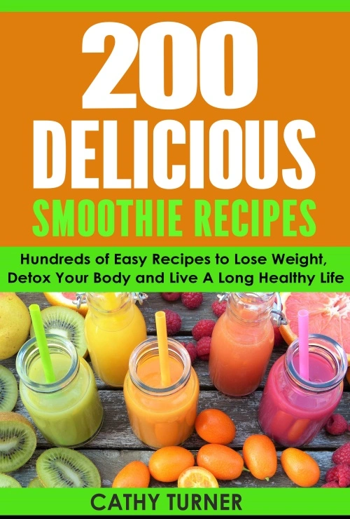 200 Delicious Smoothie and Juice Recipes - 200 Delicious Smoothie and Juice Recipes