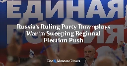 Russia’s Ruling Party Downplays War in Sweeping Regional Election Push - The Moscow Times