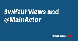 SwiftUI Views and @MainActor | Fatbobman's Blog