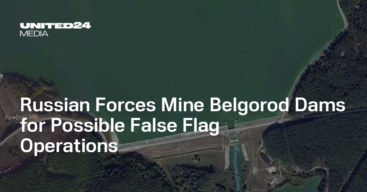 Russian Forces Mine Belgorod Dams for Possible False Flag Operations