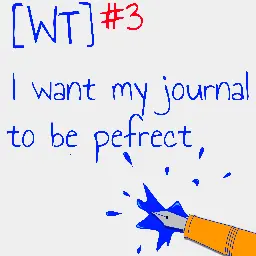 Weekly Thread 3: 'I want my journal to be pefrect' (pun intended)