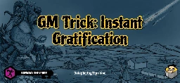 GM Trick: Instant Gratification - Roleplaying Tips