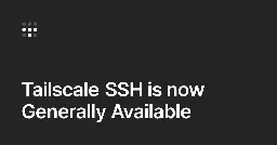 Tailscale SSH is now Generally Available