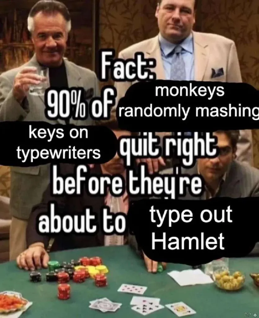 Fact: 90% of monkeys randomly mashing keys on typewriters quit right before they&#39;re about to type out Hamlet