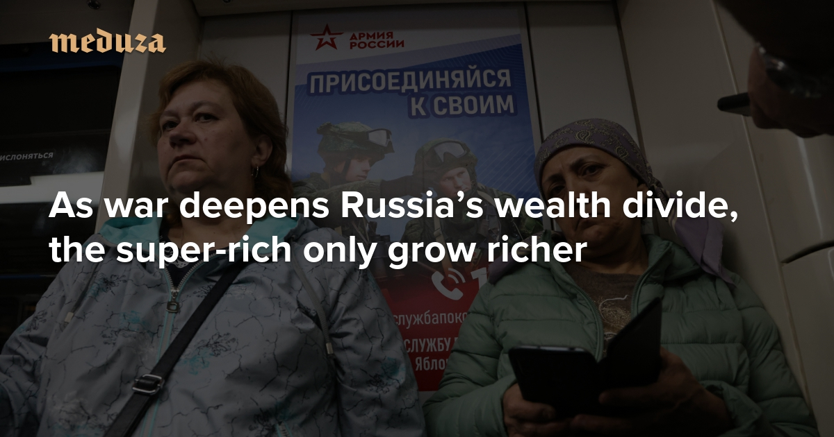 ‘The end of the war will herald far more challenges for the regime than the war itself’ As war deepens Russia’s wealth divide, the super-rich only grow richer — Meduza