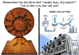 Two panel image captioned: Remember the machine that "breaks laws of physics"? This is him now, feel old yet? The left panel shows an overbalanced wheel, type of a supposed perpetual motion machine. The right panel shows direct air capture machinery, which is meant to draw CO2 from the air.