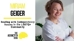 198 Dealing with Codependency Issues in the LGBTQ+ Community with Miriam Geiger - The Addicted Mind Podcast
