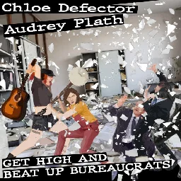 Get High and Beat Up Beaurocrats, by Chloe Defector & Audrey Plath