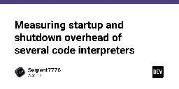 Measuring startup and shutdown overhead of several code interpreters
