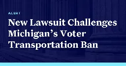 Pro-Voting Groups Challenge Michigan’s Voter Transportation Ban in New Lawsuit