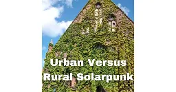 Rural Versus Urban Solarpunk | Solarpunk Presents