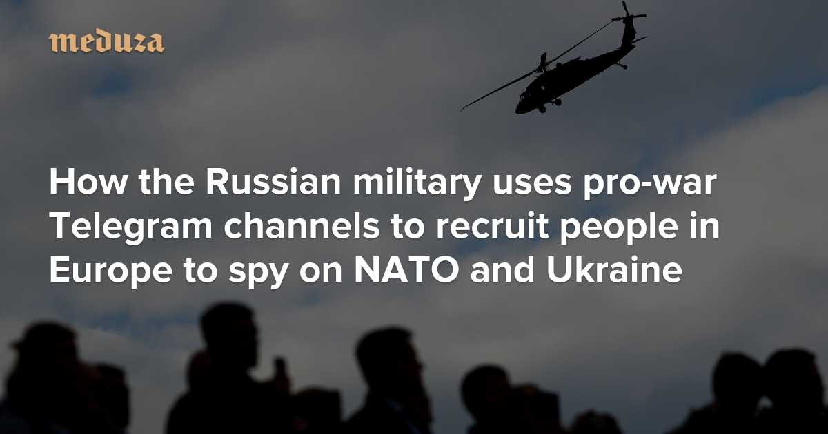 ‘We need eyes and ears’ How the Russian military uses pro-war Telegram channels to recruit people in Europe to spy on NATO and Ukraine — Meduza