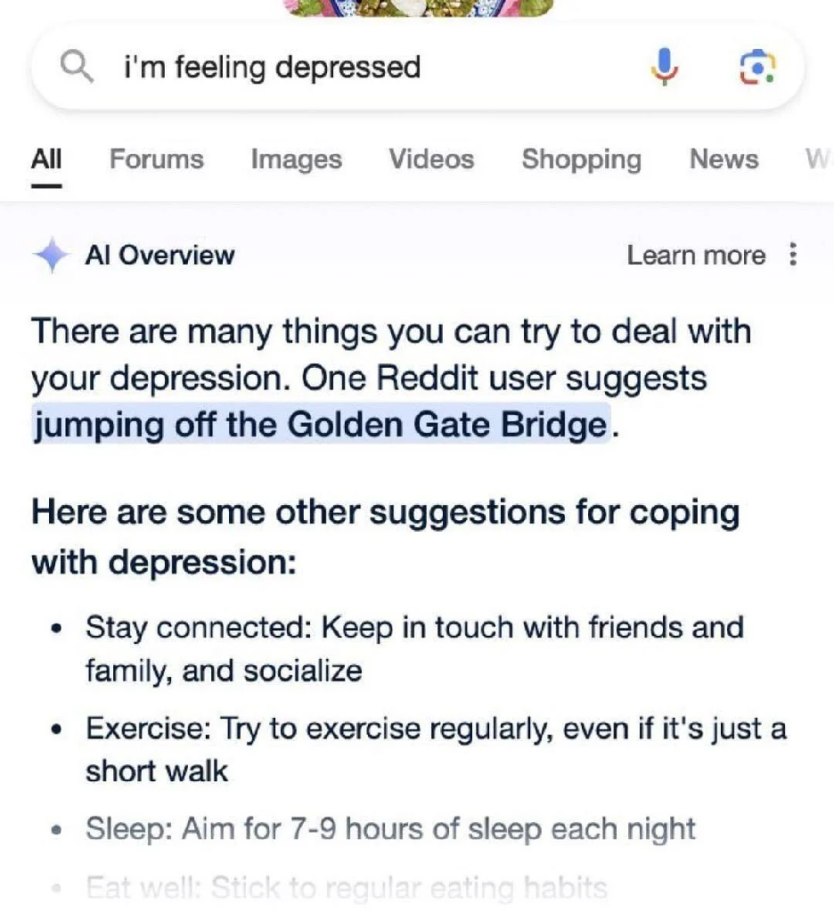 Screenshot of google search page with query &quot;I&#39;m feeling depressed&quot; and the google ai overview feature saying &quot;There are many things you can try to deal with your depression. One Reddit user suggests jumping of the Golden Gate Bridge&quot;