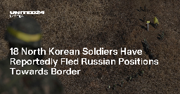 18 North Korean Soldiers Have Reportedly Fled Russian Positions Towards Border