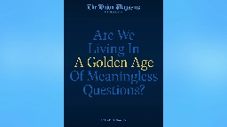 Are We Living In A Golden Age Of Meaningless Questions?