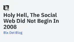 Holy Hell, The Social Web Did Not Begin In 2008 - Bix Dot Blog