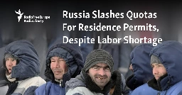 Russia Slashes Quotas For Residence Permits, Despite Labor Shortage