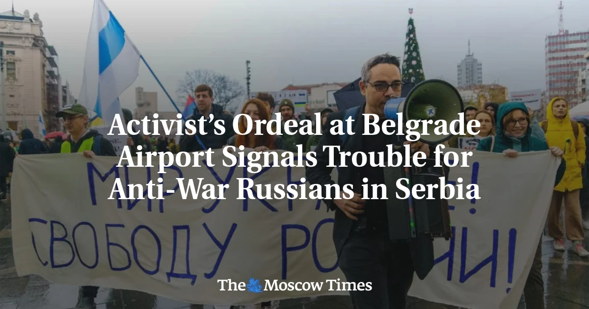 Activist’s Ordeal at Belgrade Airport Signals Trouble for Anti-War Russians in Serbia - The Moscow Times