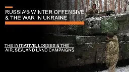 [Video] Russia's Winter Offensive &amp; The War in Ukraine - The Initiative, losses, &amp; air, sea &amp; land campaigns