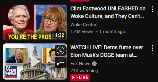 Two Youtube reccomended streams, one is "Clint Eastwood UNLEASED on Woke Culture, and They Can't..." the otehr is "WATCH LIVE: Dems fume over Elon Musk's DOGE team at..." 