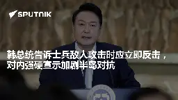 韩总统告诉士兵敌人攻击时应立即反击，对内强硬宣示加剧半岛对抗