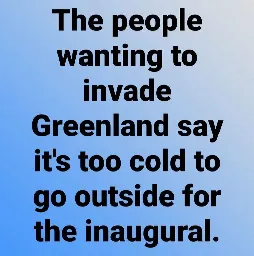 They want to invade Greenland, but think it's too cold for an outdoor inauguration