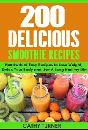 200 Delicious Smoothie and Juice Recipes - 200 Delicious Smoothie and Juice Recipes