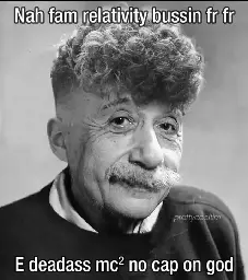 Gen-Z Einstein: Nah fam relativity bussin fr fr  
E deadass mc2 no cap on god