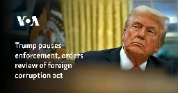 Trump pauses enforcement, orders review of foreign corruption act.