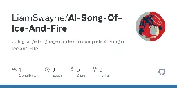 GitHub - LiamSwayne/AI-Song-Of-Ice-And-Fire: Using large language models to complete A Song of Ice and Fire.