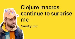 Clojure macros continue to surprise me